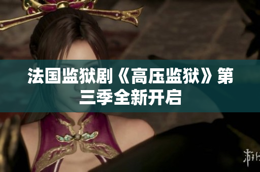 法国监狱剧《高压监狱》第三季全新开启
