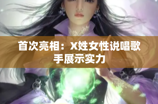 首次亮相：X姓女性说唱歌手展示实力