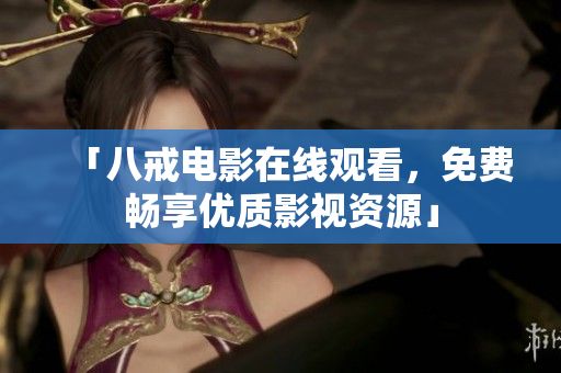 「八戒电影在线观看，免费畅享优质影视资源」