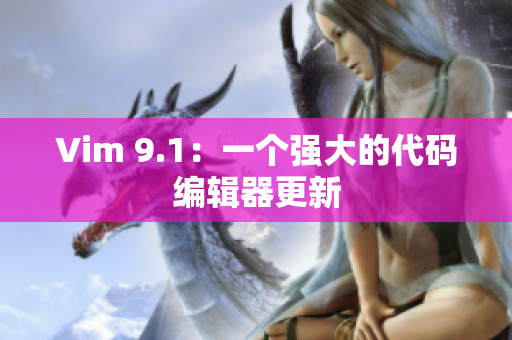 Vim 9.1：一个强大的代码编辑器更新