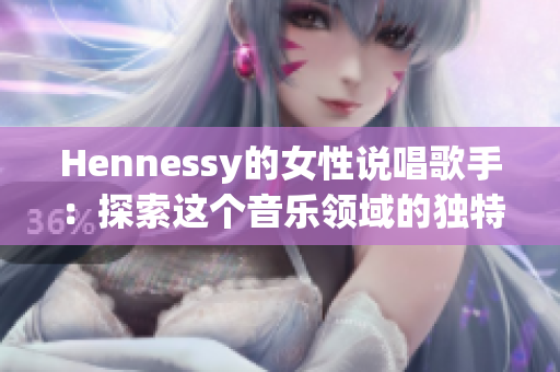 Hennessy的女性说唱歌手：探索这个音乐领域的独特面貌