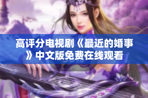 高评分电视剧《最近的婚事》中文版免费在线观看