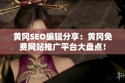 黄冈SEO编辑分享：黄冈免费网站推广平台大盘点！