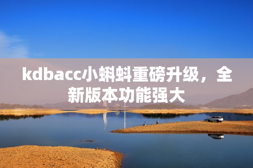 kdbacc小蝌蚪重磅升级，全新版本功能强大