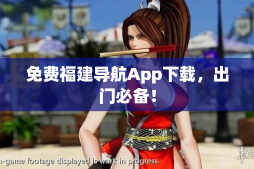免费福建导航App下载，出门必备！