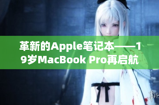 革新的Apple笔记本——19岁MacBook Pro再启航