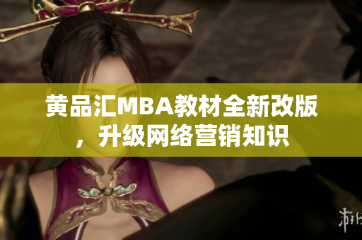 黄品汇MBA教材全新改版，升级网络营销知识