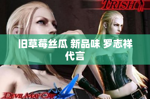 旧草莓丝瓜 新品味 罗志祥代言