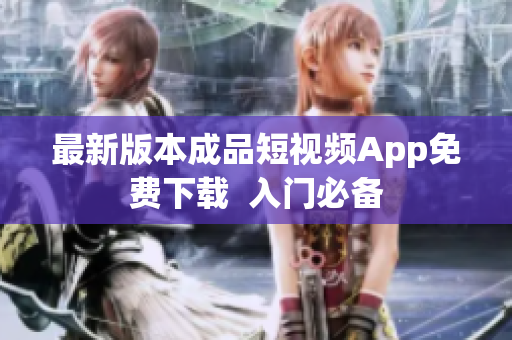 最新版本成品短视频App免费下载  入门必备