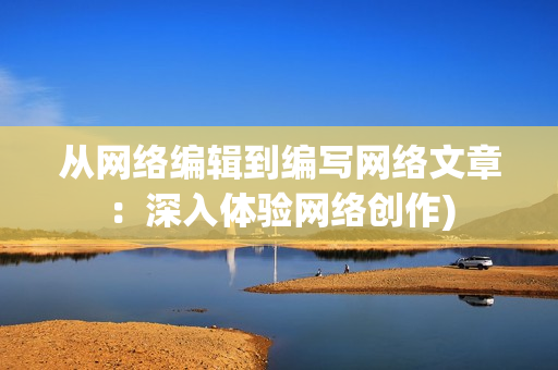 从网络编辑到编写网络文章：深入体验网络创作)