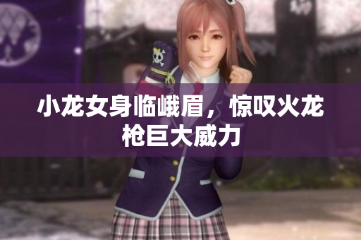 小龙女身临峨眉，惊叹火龙枪巨大威力