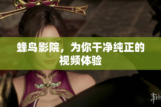 蜂鸟影院，为你干净纯正的视频体验