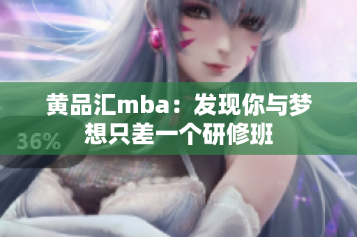 黄品汇mba：发现你与梦想只差一个研修班