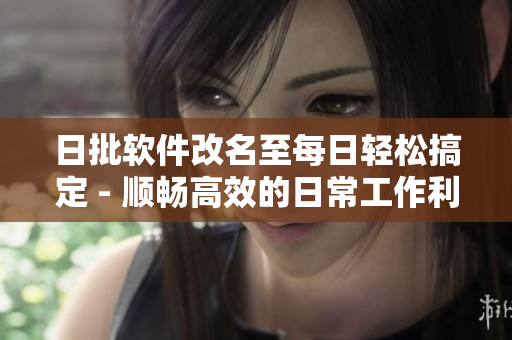 日批软件改名至每日轻松搞定 - 顺畅高效的日常工作利器