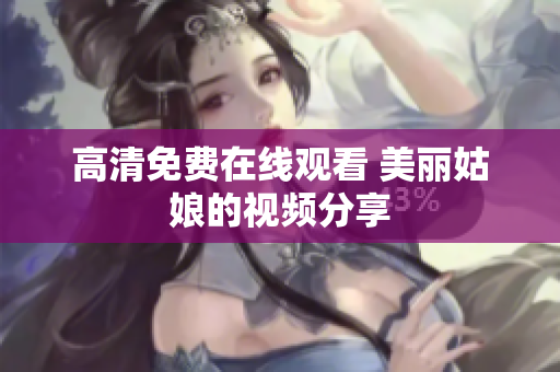 高清免费在线观看 美丽姑娘的视频分享