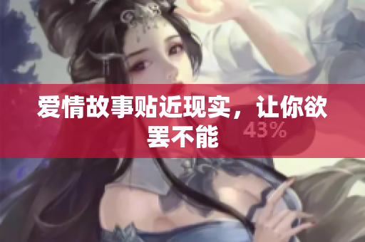 爱情故事贴近现实，让你欲罢不能