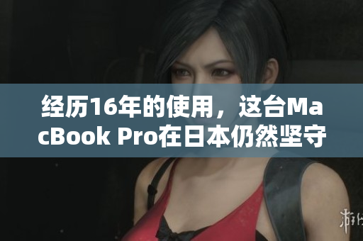 经历16年的使用，这台MacBook Pro在日本仍然坚守岗位