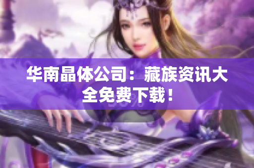 华南晶体公司：藏族资讯大全免费下载！