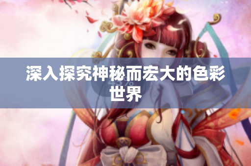 深入探究神秘而宏大的色彩世界