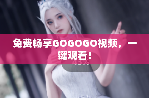 免费畅享GOGOGO视频，一键观看！