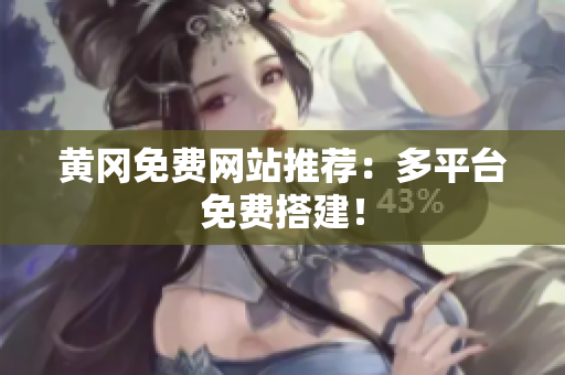 黄冈免费网站推荐：多平台免费搭建！