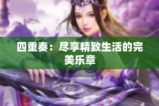 四重奏：尽享精致生活的完美乐章