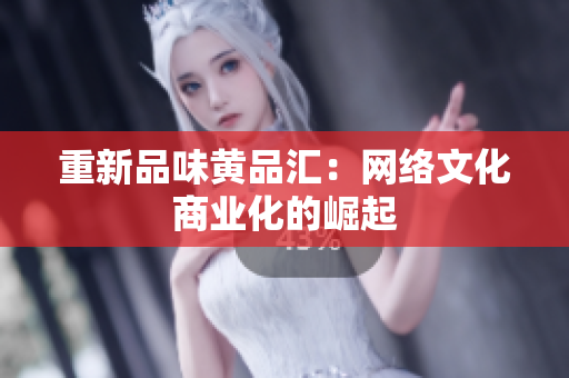 重新品味黄品汇：网络文化商业化的崛起