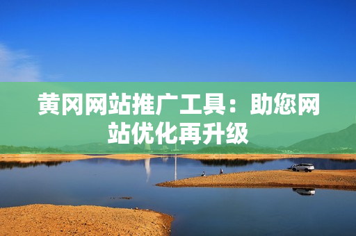 黄冈网站推广工具：助您网站优化再升级