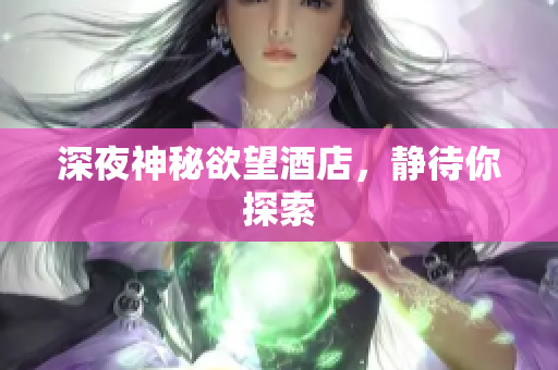 深夜神秘欲望酒店，静待你探索