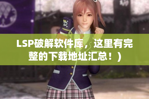 LSP破解软件库，这里有完整的下载地址汇总！)