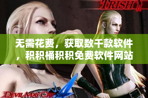 无需花费，获取数千款软件，积积桶积积免费软件网站！