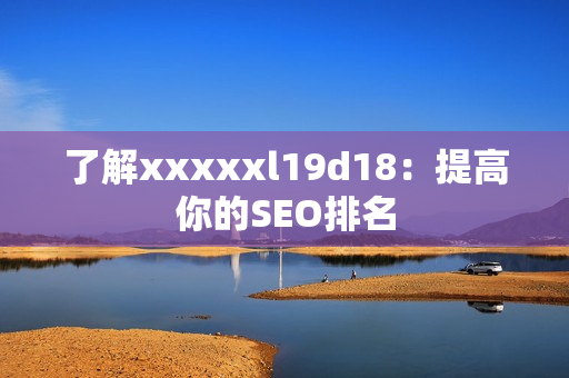 了解xxxxxl19d18：提高你的SEO排名