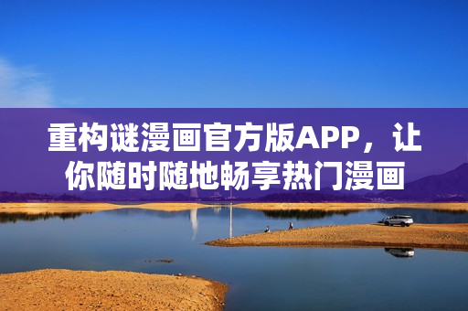 重构谜漫画官方版APP，让你随时随地畅享热门漫画