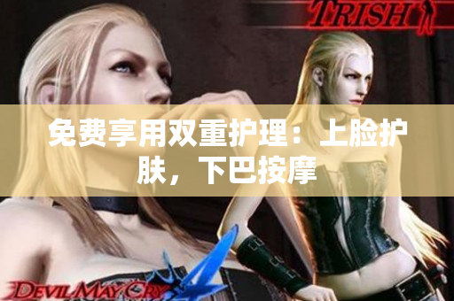 免费享用双重护理：上脸护肤，下巴按摩