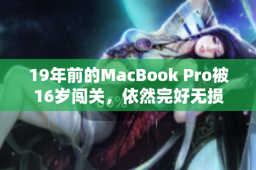 19年前的MacBook Pro被16岁闯关，依然完好无损