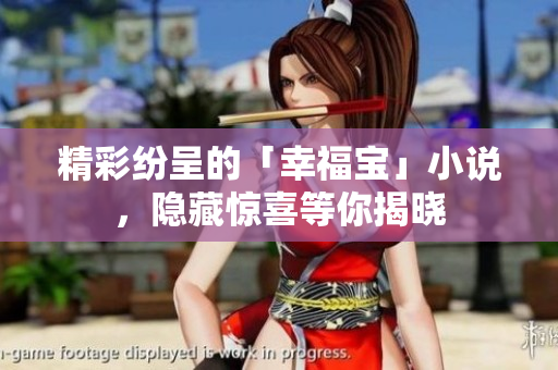 精彩纷呈的「幸福宝」小说，隐藏惊喜等你揭晓