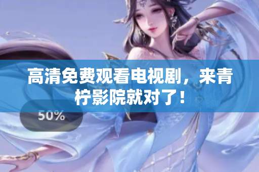 高清免费观看电视剧，来青柠影院就对了！