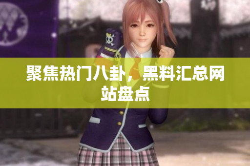 聚焦热门八卦，黑料汇总网站盘点