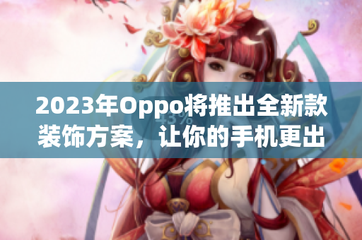 2023年Oppo将推出全新款装饰方案，让你的手机更出众！