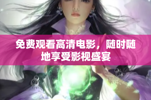 免费观看高清电影，随时随地享受影视盛宴