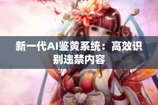 新一代AI鉴黄系统：高效识别违禁内容
