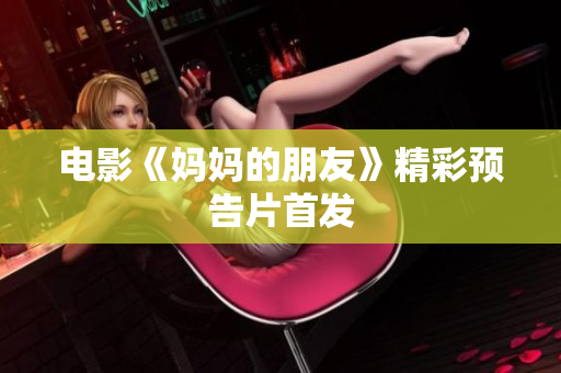 电影《妈妈的朋友》精彩预告片首发