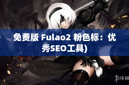 免费版 Fulao2 粉色标：优秀SEO工具)