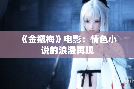  《金瓶梅》电影：情色小说的浪漫再现