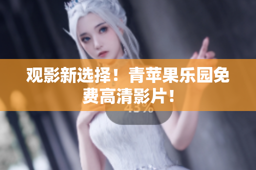 观影新选择！青苹果乐园免费高清影片！