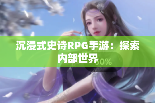 沉浸式史诗RPG手游：探索内部世界