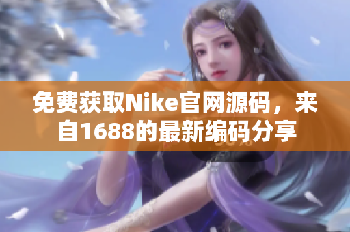 免费获取Nike官网源码，来自1688的最新编码分享