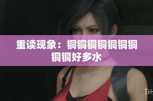 重读现象：铜铜铜铜铜铜铜铜铜好多水