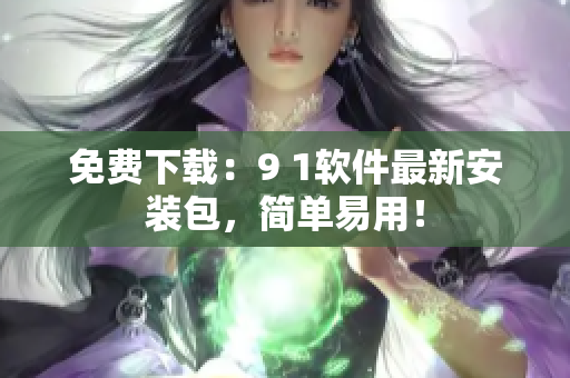 免费下载：9 1软件最新安装包，简单易用！