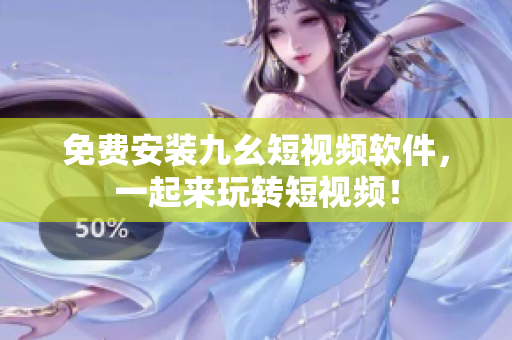 免费安装九幺短视频软件，一起来玩转短视频！